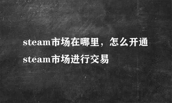 steam市场在哪里，怎么开通steam市场进行交易