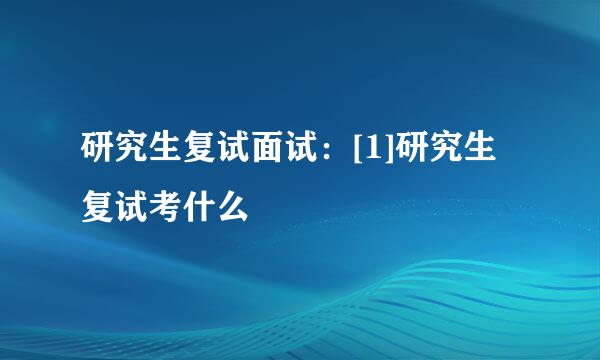 研究生复试面试：[1]研究生复试考什么