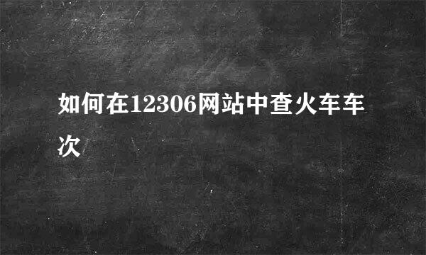 如何在12306网站中查火车车次