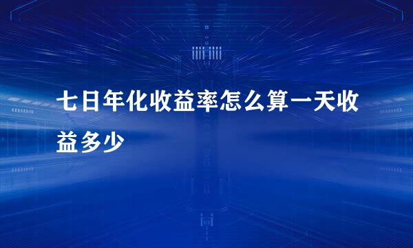 七日年化收益率怎么算一天收益多少