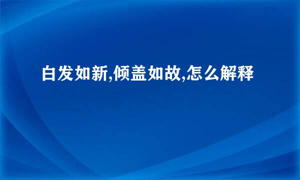 白发如新,倾盖如故,怎么解释