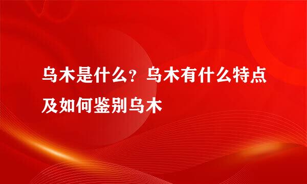 乌木是什么？乌木有什么特点及如何鉴别乌木