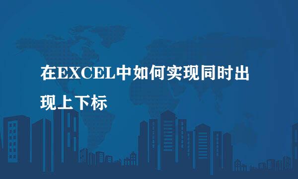 在EXCEL中如何实现同时出现上下标