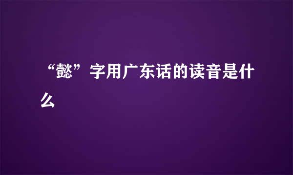 “懿”字用广东话的读音是什么