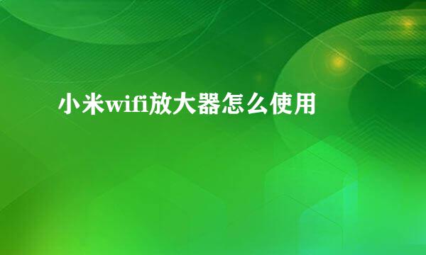 小米wifi放大器怎么使用