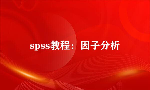 spss教程：因子分析