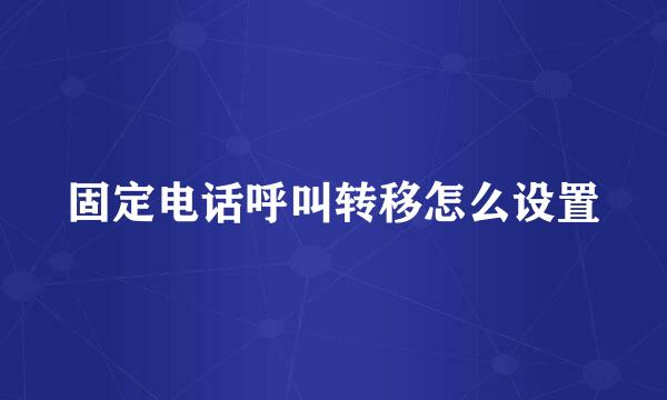 固定电话呼叫转移怎么设置