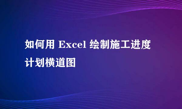 如何用 Excel 绘制施工进度计划横道图