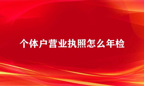 个体户营业执照怎么年检