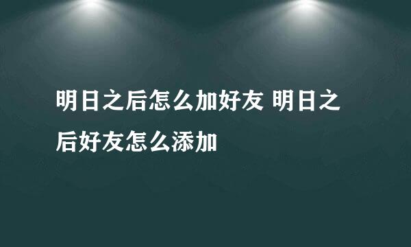 明日之后怎么加好友 明日之后好友怎么添加