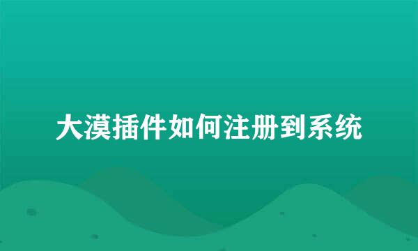 大漠插件如何注册到系统