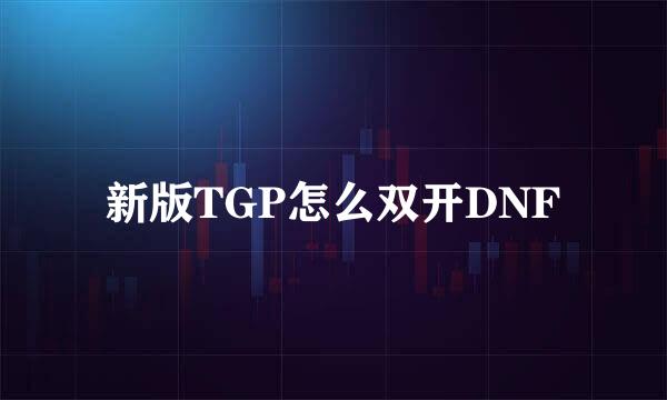 新版TGP怎么双开DNF