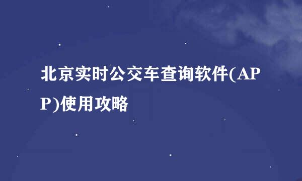 北京实时公交车查询软件(APP)使用攻略