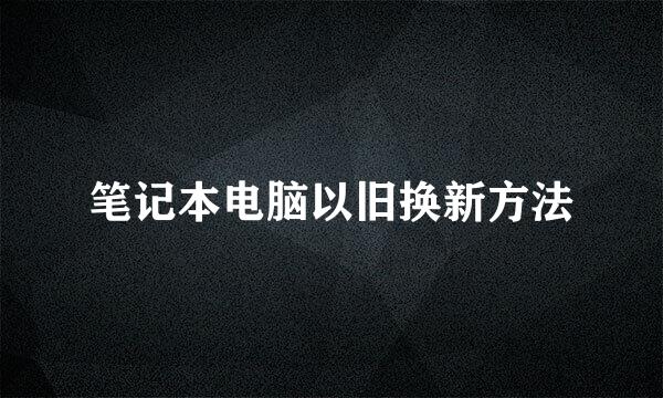 笔记本电脑以旧换新方法