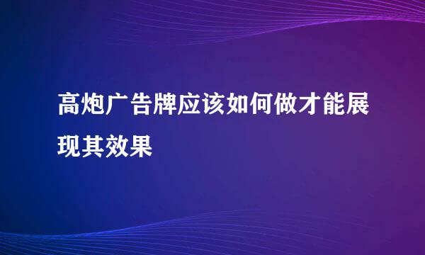 高炮广告牌应该如何做才能展现其效果