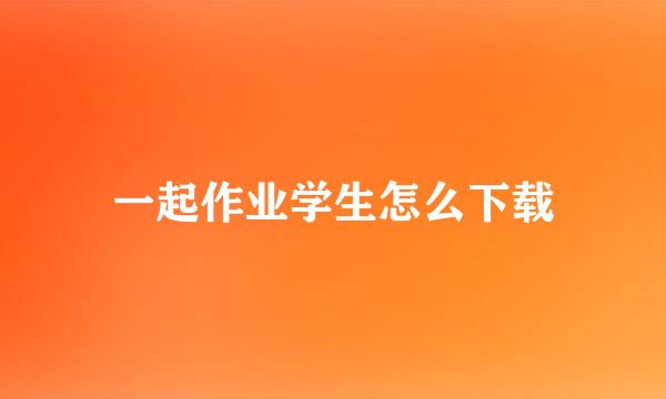 一起作业学生怎么下载