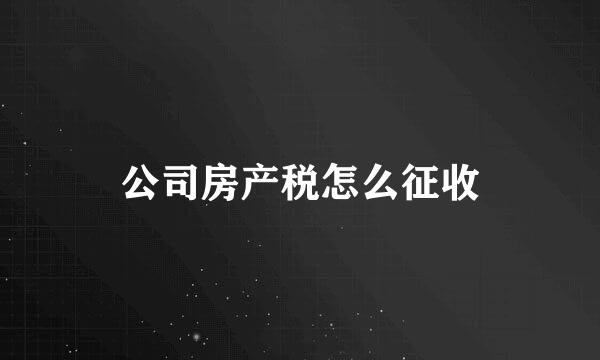 公司房产税怎么征收