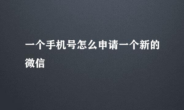 一个手机号怎么申请一个新的微信