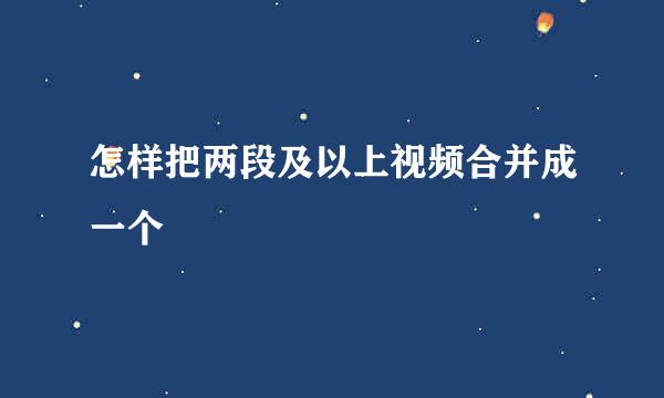 怎样把两段及以上视频合并成一个