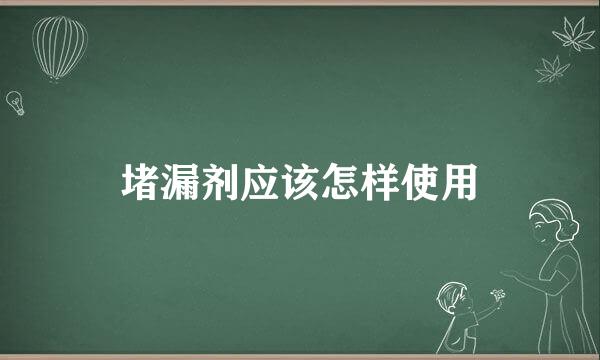 堵漏剂应该怎样使用