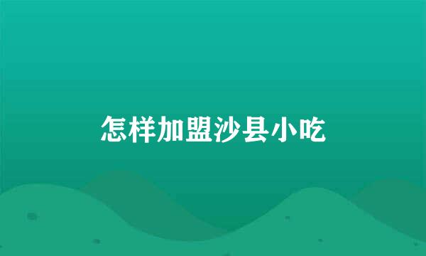 怎样加盟沙县小吃