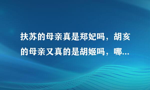 扶苏的母亲真是郑妃吗，胡亥的母亲又真的是胡姬吗，哪本史书有记载，要完整回答