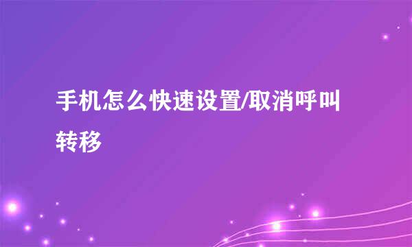 手机怎么快速设置/取消呼叫转移