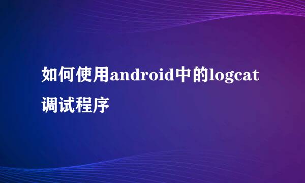 如何使用android中的logcat调试程序