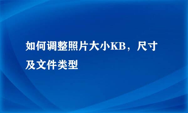 如何调整照片大小KB，尺寸及文件类型