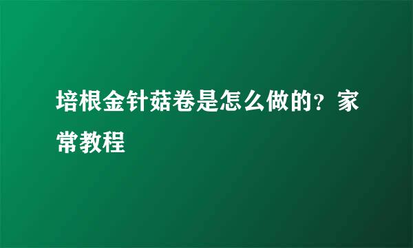 培根金针菇卷是怎么做的？家常教程