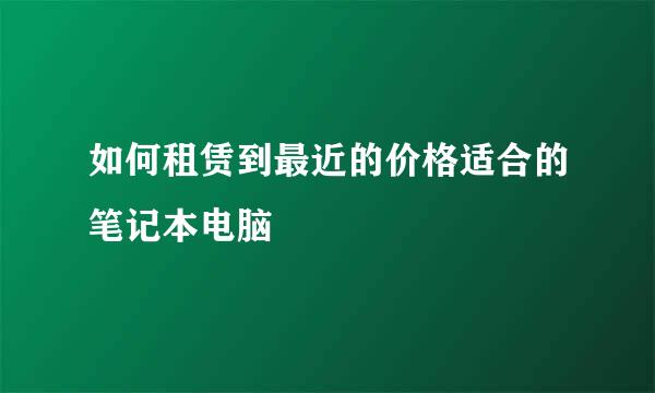 如何租赁到最近的价格适合的笔记本电脑