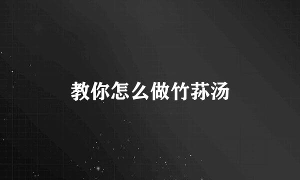 教你怎么做竹荪汤