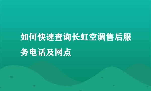 如何快速查询长虹空调售后服务电话及网点