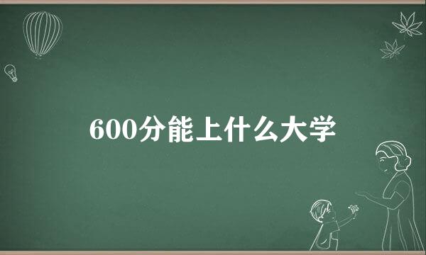 600分能上什么大学