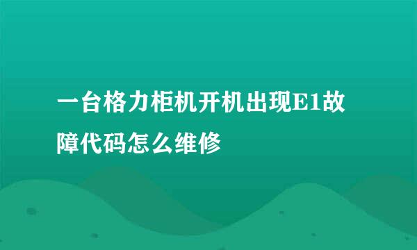 一台格力柜机开机出现E1故障代码怎么维修