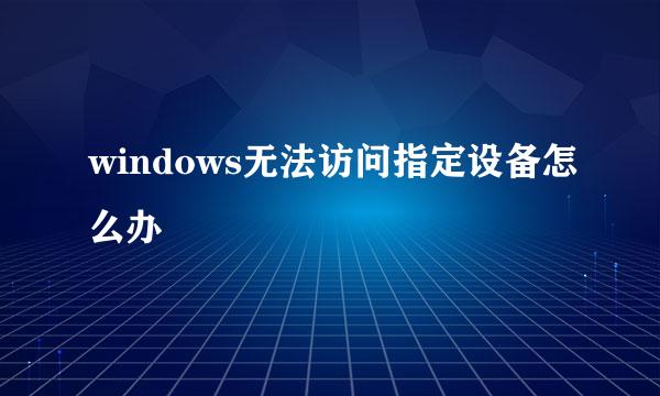 windows无法访问指定设备怎么办