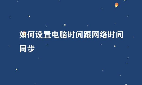 如何设置电脑时间跟网络时间同步