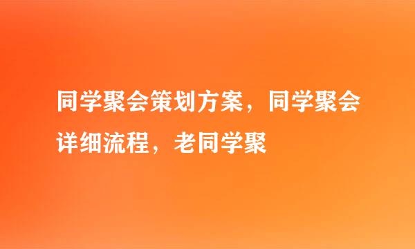 同学聚会策划方案，同学聚会详细流程，老同学聚