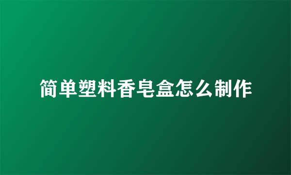 简单塑料香皂盒怎么制作