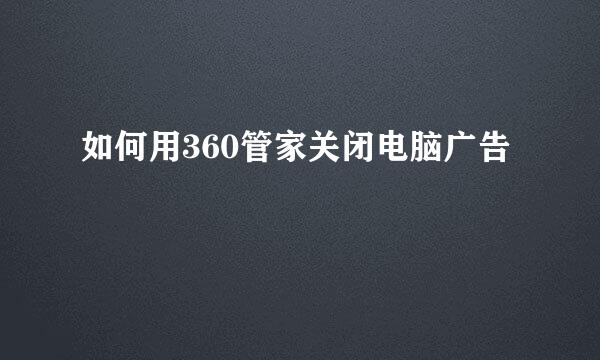 如何用360管家关闭电脑广告