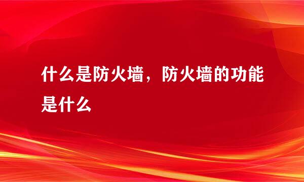 什么是防火墙，防火墙的功能是什么