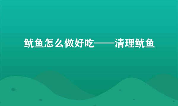 鱿鱼怎么做好吃——清理鱿鱼