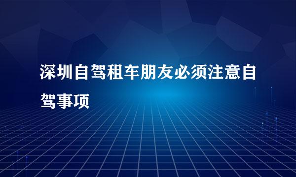 深圳自驾租车朋友必须注意自驾事项