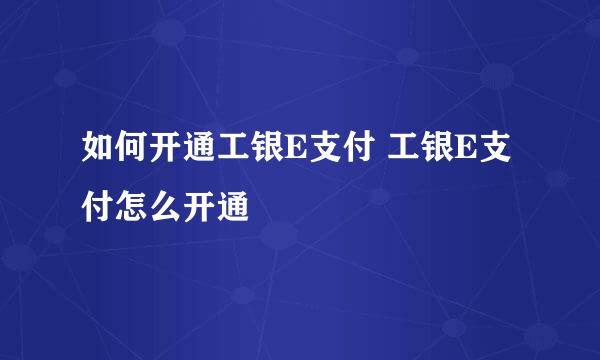 如何开通工银E支付 工银E支付怎么开通