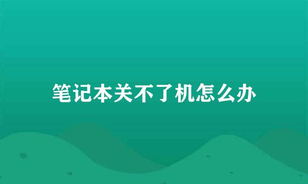 笔记本关不了机怎么办