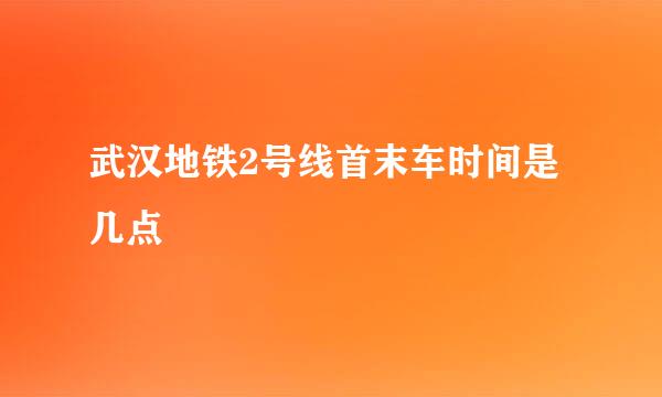 武汉地铁2号线首末车时间是几点