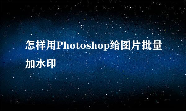 怎样用Photoshop给图片批量加水印