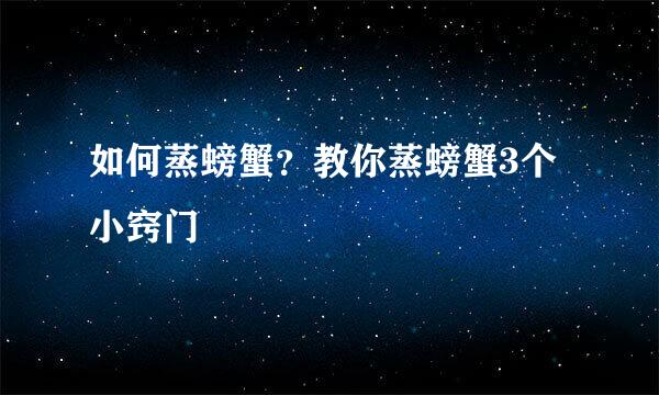 如何蒸螃蟹？教你蒸螃蟹3个小窍门