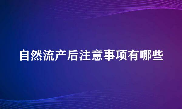 自然流产后注意事项有哪些