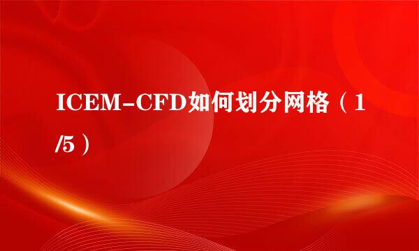 ICEM-CFD如何划分网格（1/5）